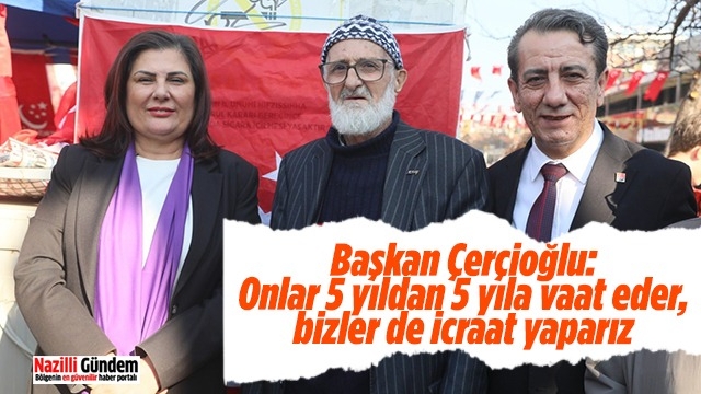Başkan Çerçioğlu: “Onlar 5 yıldan 5 yıla vaat eder, bizler de icraat yaparız”